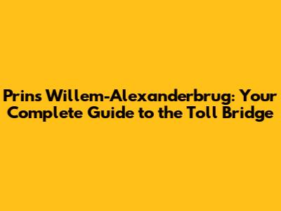 Prins Willem-Alexanderbrug: Your Complete Guide to the Toll Bridge