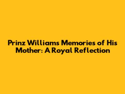 Prinz William's Memories of His Mother: A Royal Reflection