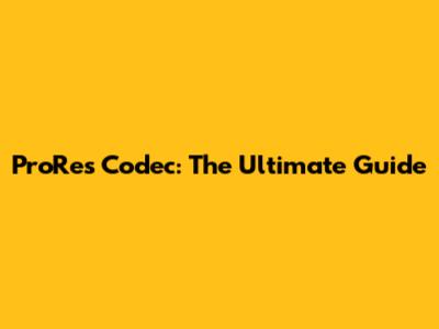 ProRes Codec: The Ultimate Guide