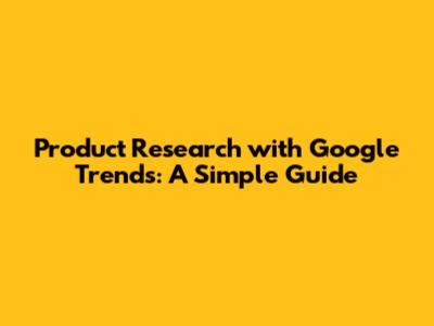 Product Research with Google Trends: A Simple Guide