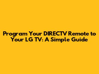 Program Your DIRECTV Remote to Your LG TV: A Simple Guide