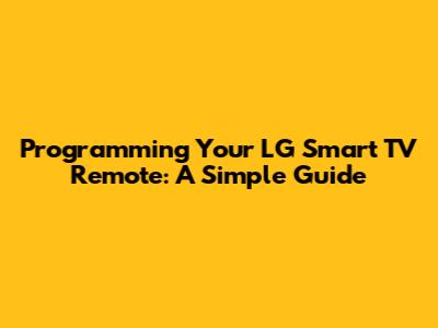 Programming Your LG Smart TV Remote: A Simple Guide