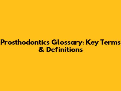 Prosthodontics Glossary: Key Terms & Definitions