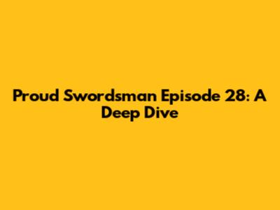 Proud Swordsman Episode 28: A Deep Dive