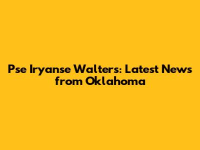 Pse Iryanse Walters: Latest News from Oklahoma