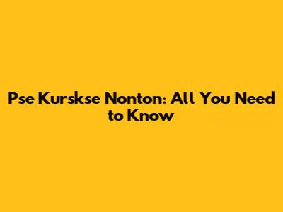 Pse Kurskse Nonton: All You Need to Know