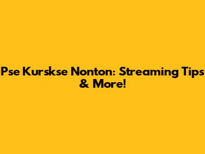 Pse Kurskse Nonton: Streaming Tips & More!