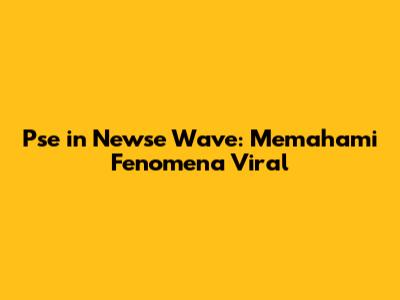 Pse in Newse Wave: Memahami Fenomena Viral