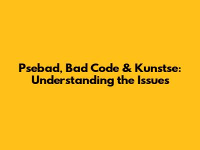 Psebad, Bad Code & Kunstse: Understanding the Issues