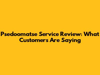 Psedoomatse Service Review: What Customers Are Saying
