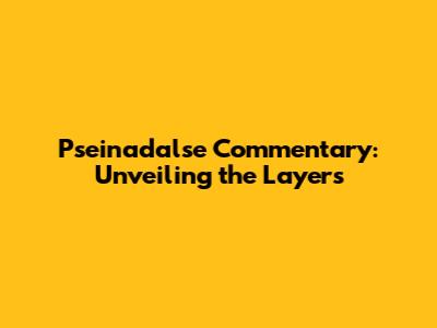 Pseinadalse Commentary: Unveiling the Layers