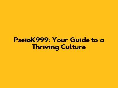 PseioK999: Your Guide to a Thriving Culture