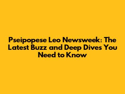 Pseipopese Leo Newsweek: The Latest Buzz and Deep Dives You Need to Know