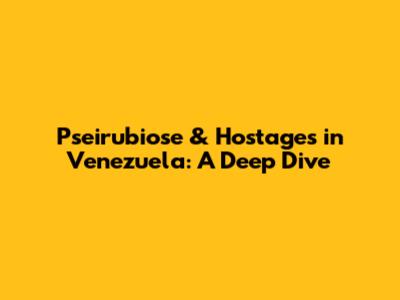Pseirubiose & Hostages in Venezuela: A Deep Dive