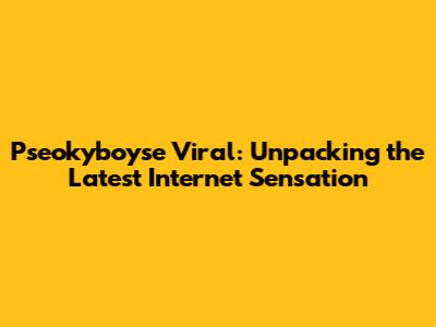 Pseokyboyse Viral: Unpacking the Latest Internet Sensation