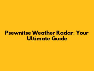 Psewnitse Weather Radar: Your Ultimate Guide