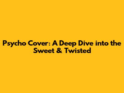 Psycho Cover: A Deep Dive into the Sweet & Twisted