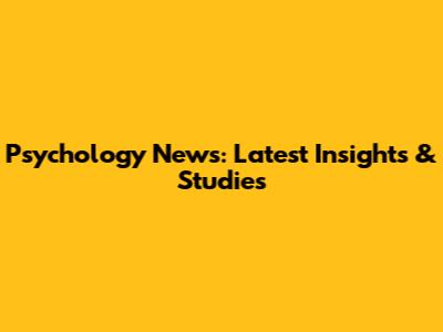 Psychology News: Latest Insights & Studies