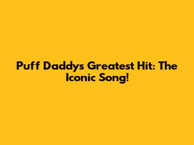Puff Daddy's Greatest Hit: The Iconic Song!