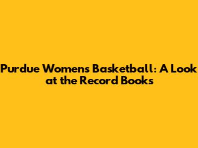 Purdue Women's Basketball: A Look at the Record Books