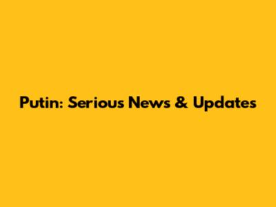Putin: Serious News & Updates