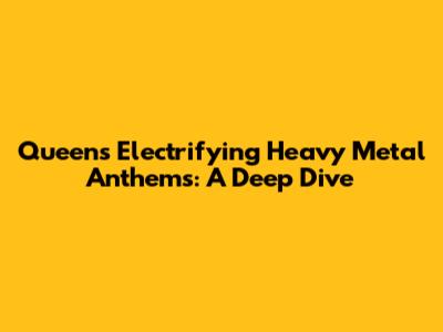 Queen's Electrifying Heavy Metal Anthems: A Deep Dive