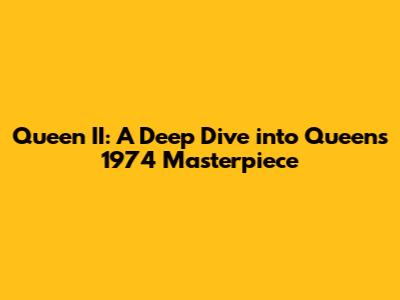 Queen II: A Deep Dive into Queen's 1974 Masterpiece