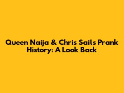 Queen Naija & Chris Sails' Prank History: A Look Back