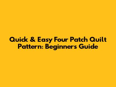 Quick & Easy Four Patch Quilt Pattern: Beginner's Guide
