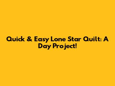 Quick & Easy Lone Star Quilt: A Day Project!