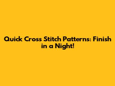 Quick Cross Stitch Patterns: Finish in a Night!