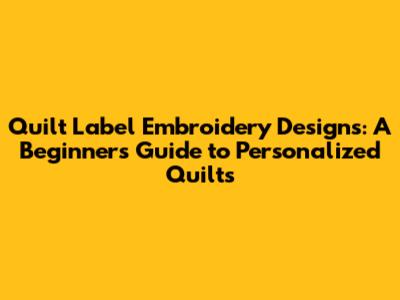 Quilt Label Embroidery Designs: A Beginner's Guide to Personalized Quilts