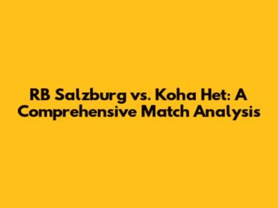 RB Salzburg vs. Koha Het: A Comprehensive Match Analysis