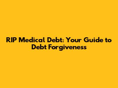 RIP Medical Debt: Your Guide to Debt Forgiveness