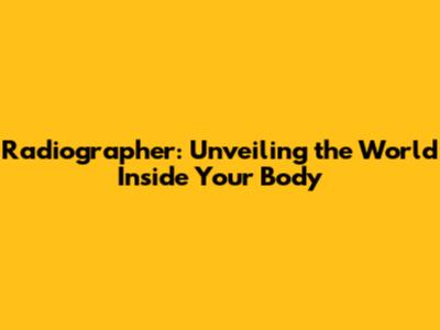 Radiographer: Unveiling the World Inside Your Body