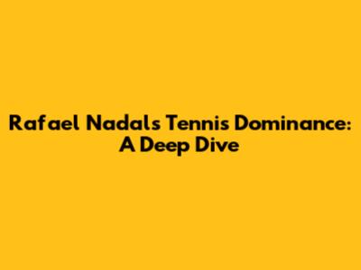 Rafael Nadal's Tennis Dominance: A Deep Dive