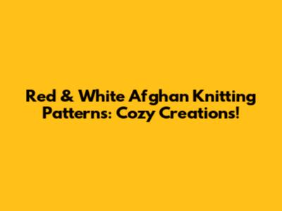 Red & White Afghan Knitting Patterns: Cozy Creations!