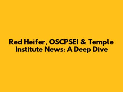 Red Heifer, OSCPSEI & Temple Institute News: A Deep Dive
