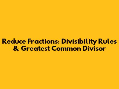 Reduce Fractions: Divisibility Rules & Greatest Common Divisor