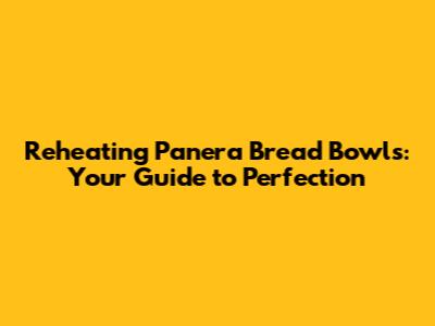 Reheating Panera Bread Bowls: Your Guide to Perfection