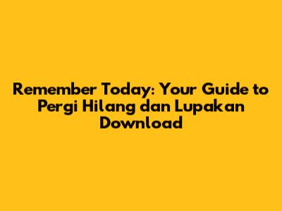 Remember Today: Your Guide to "Pergi Hilang dan Lupakan" Download