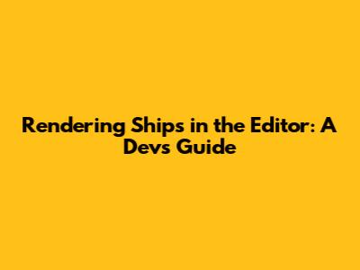 Rendering Ships in the Editor: A Dev's Guide
