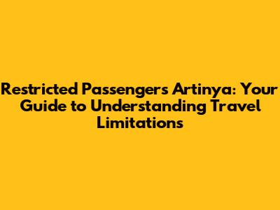 Restricted Passengers Artinya: Your Guide to Understanding Travel Limitations