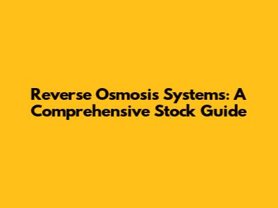 Reverse Osmosis Systems: A Comprehensive Stock Guide