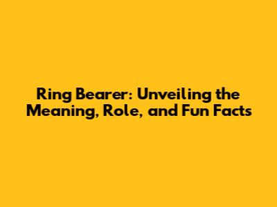 Ring Bearer: Unveiling the Meaning, Role, and Fun Facts