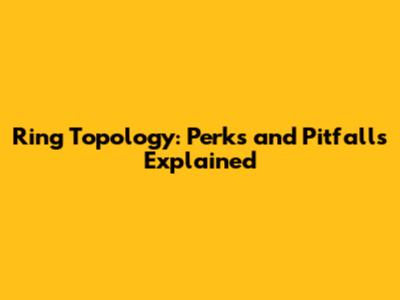 Ring Topology: Perks and Pitfalls Explained