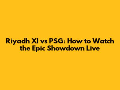 Riyadh XI vs PSG: How to Watch the Epic Showdown Live