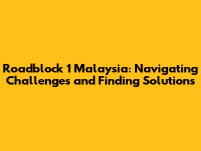 Roadblock 1 Malaysia: Navigating Challenges and Finding Solutions