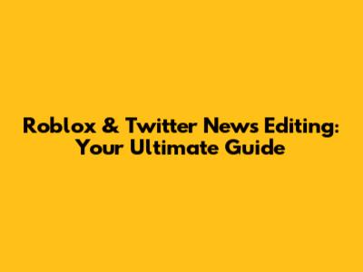 Roblox & Twitter News Editing: Your Ultimate Guide