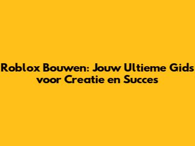 Roblox Bouwen: Jouw Ultieme Gids voor Creatie en Succes